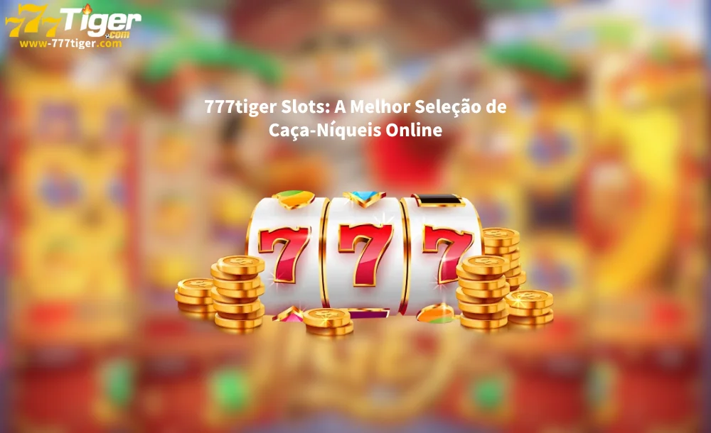 777tiger Slots A Melhor Seleção de Caça-Níqueis Online