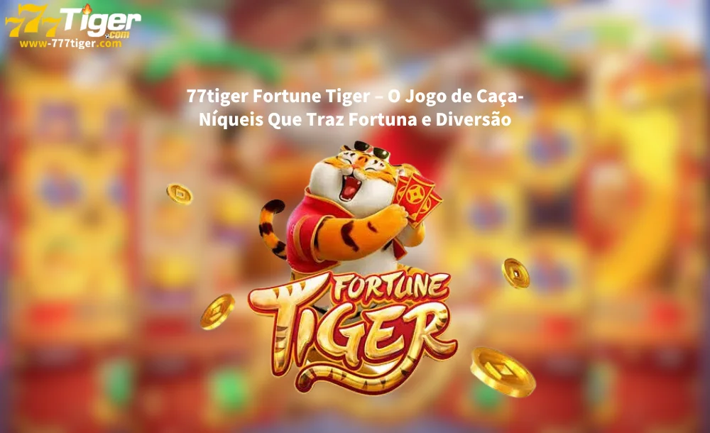 77tiger Fortune Tiger – O Jogo de Caça-Níqueis Que Traz Fortuna e Diversão