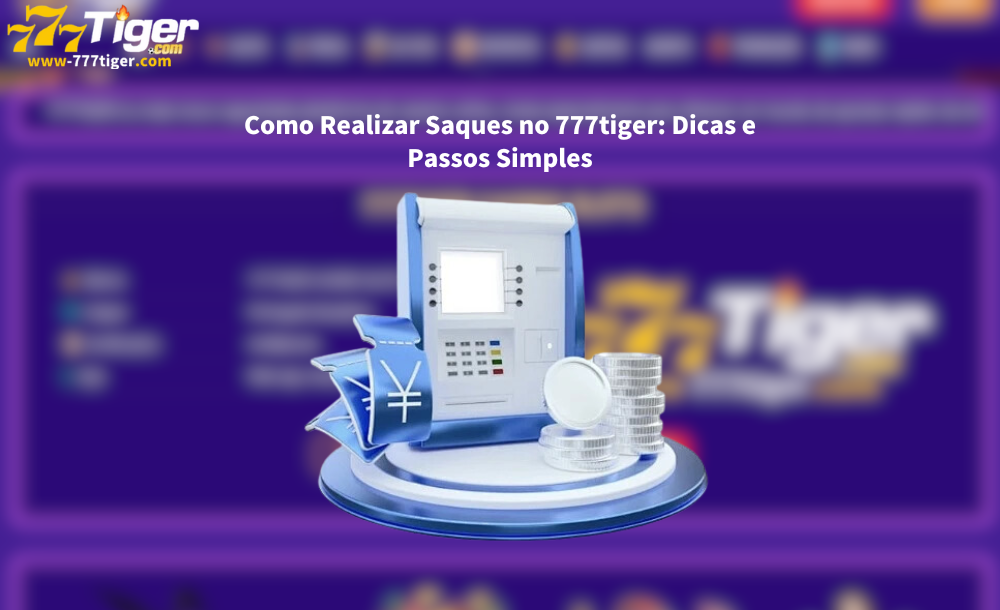 Como Realizar Saques no 777tiger Dicas e Passos Simples