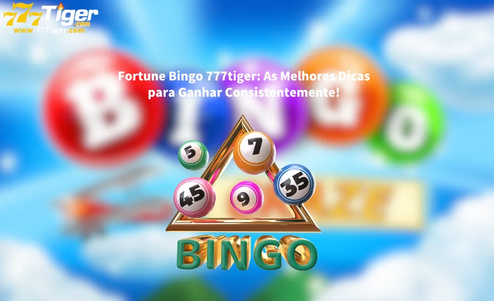 Fortune Bingo 777tiger As Melhores Dicas para Ganhar Consistentemente!