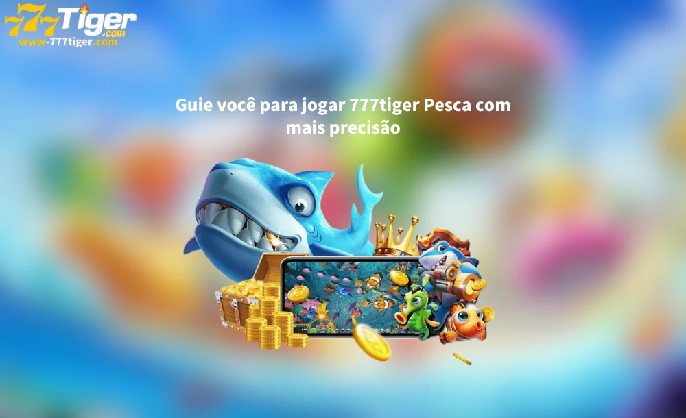 Guie você para jogar 777tiger Pesca com mais precisão