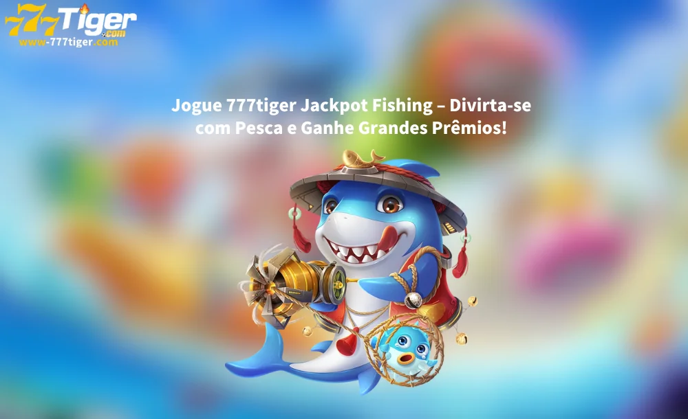 Jogue 777tiger Jackpot Fishing – Divirta-se com Pesca e Ganhe Grandes Prêmios!