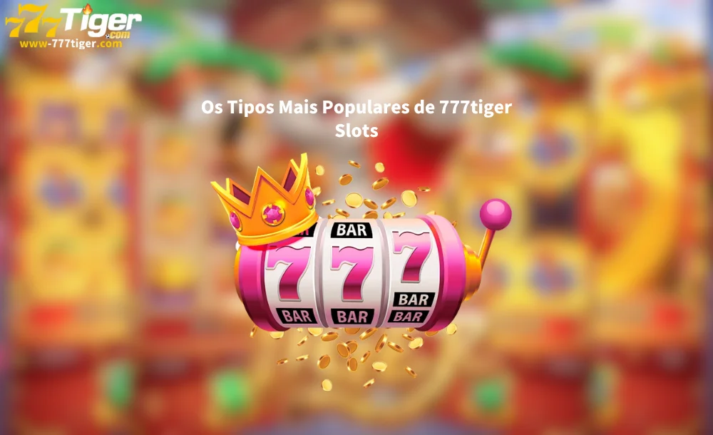 Os Tipos Mais Populares de 777tiger Slots