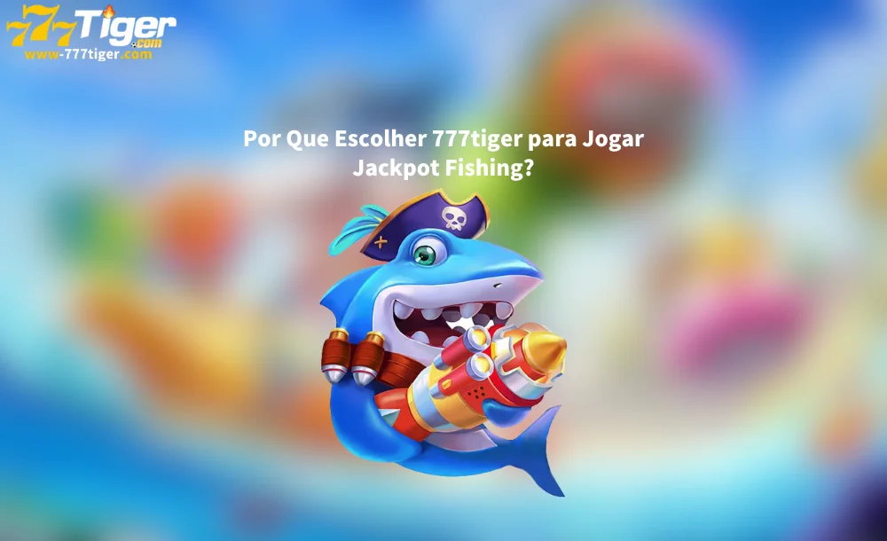 Por Que Escolher 777tiger para Jogar Jackpot Fishing