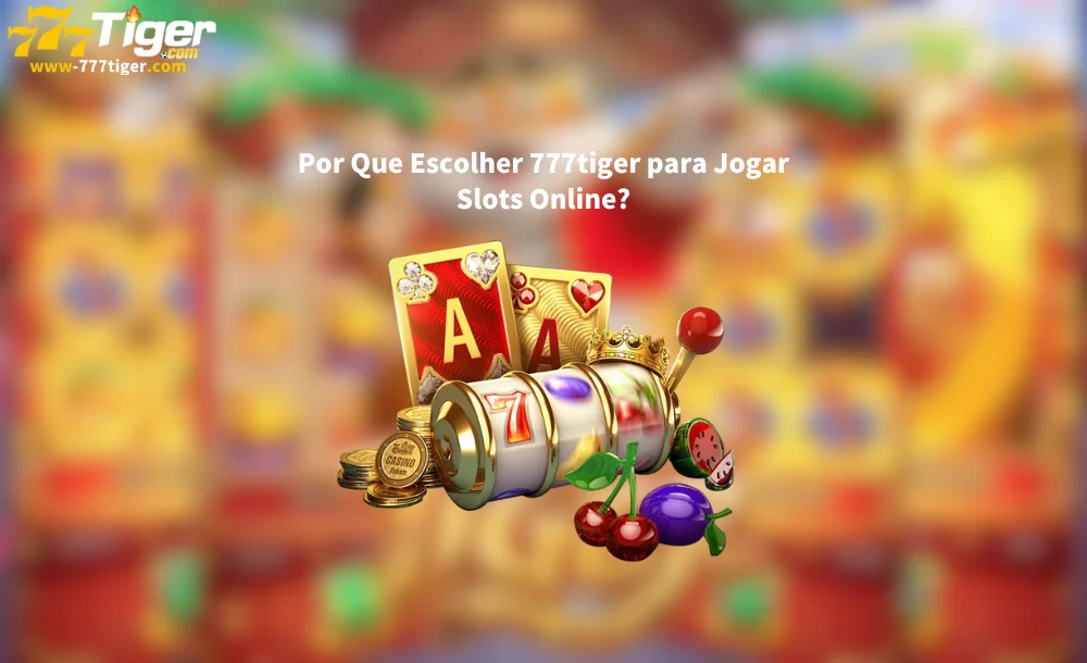 Por Que Escolher 777tiger para Jogar Slots Online