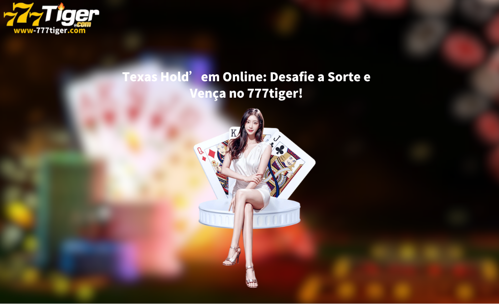 Texas Hold’em Online Desafie a Sorte e Vença no 777tiger!